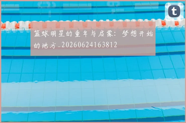 篮球明星的童年与启蒙：梦想开始的地方_20260624163812